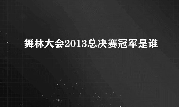 舞林大会2013总决赛冠军是谁