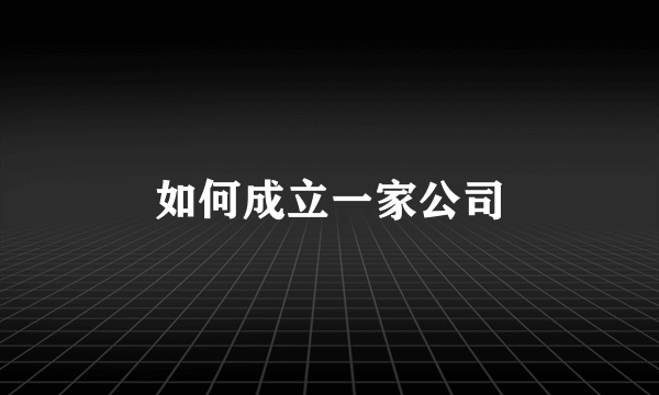 如何成立一家公司