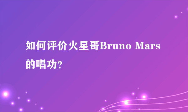 如何评价火星哥Bruno Mars的唱功？