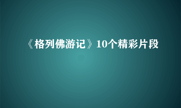 《格列佛游记》10个精彩片段