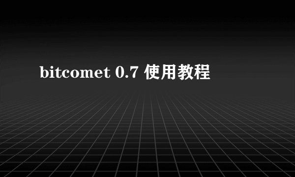 bitcomet 0.7 使用教程