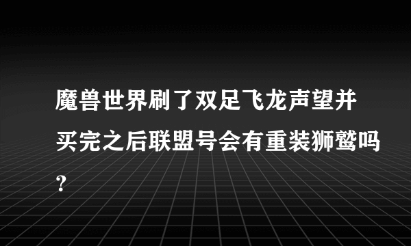 魔兽世界刷了双足飞龙声望并买完之后联盟号会有重装狮鹫吗？