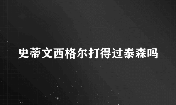 史蒂文西格尔打得过泰森吗