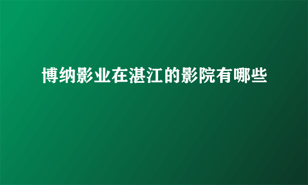 博纳影业在湛江的影院有哪些