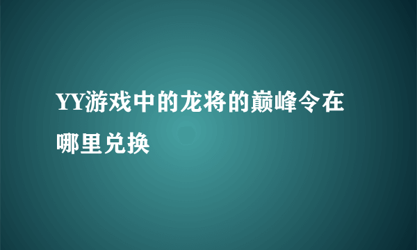 YY游戏中的龙将的巅峰令在哪里兑换