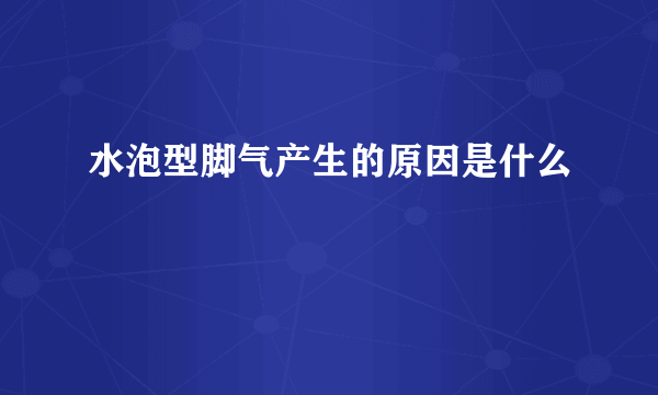 水泡型脚气产生的原因是什么