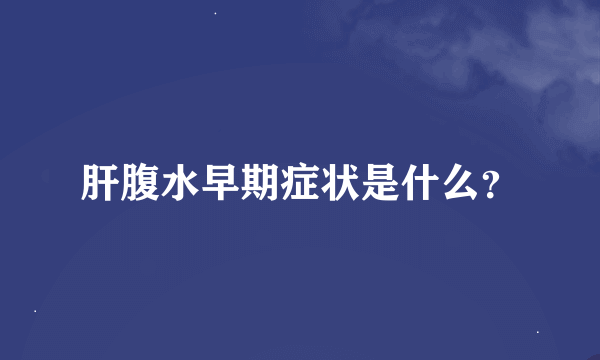 肝腹水早期症状是什么？