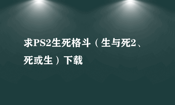 求PS2生死格斗（生与死2、死或生）下载