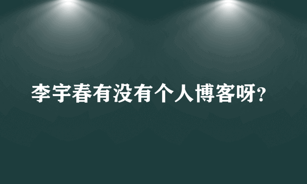 李宇春有没有个人博客呀？