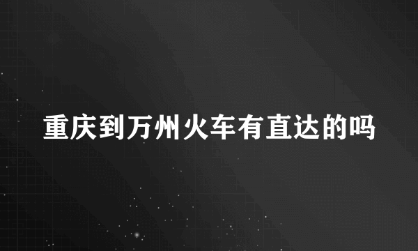 重庆到万州火车有直达的吗