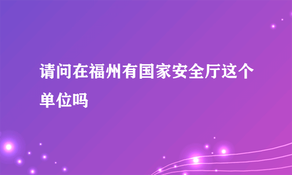 请问在福州有国家安全厅这个单位吗