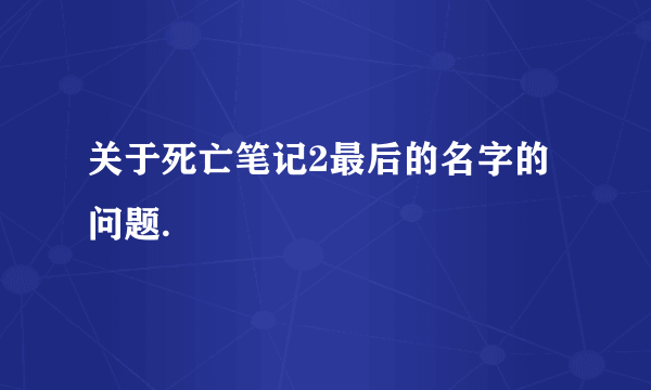 关于死亡笔记2最后的名字的问题.