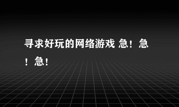 寻求好玩的网络游戏 急！急！急！