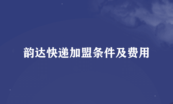 韵达快递加盟条件及费用