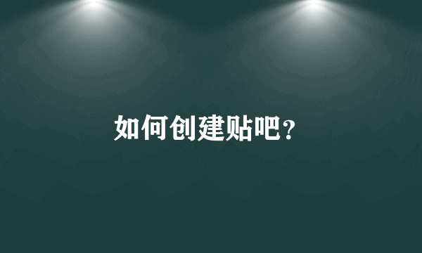 如何创建贴吧？