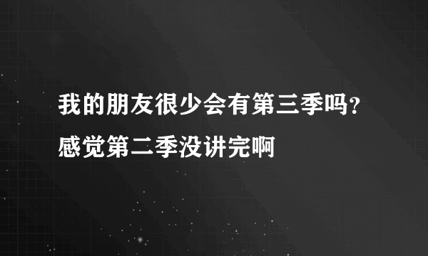 我的朋友很少会有第三季吗？感觉第二季没讲完啊