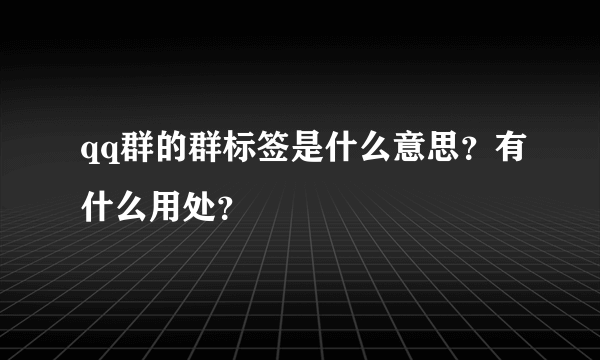 qq群的群标签是什么意思？有什么用处？