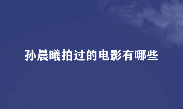 孙晨曦拍过的电影有哪些