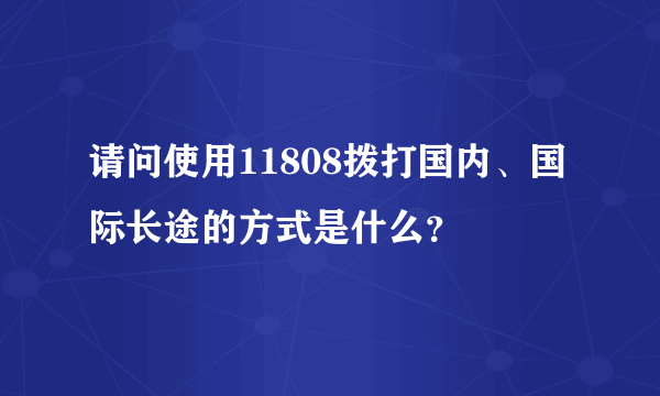 请问使用11808拨打国内、国际长途的方式是什么？