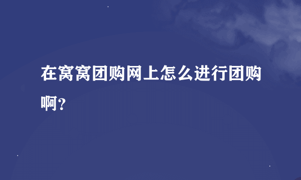 在窝窝团购网上怎么进行团购啊？