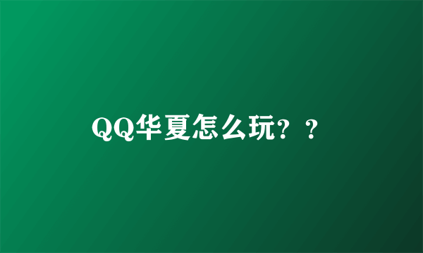 QQ华夏怎么玩？？