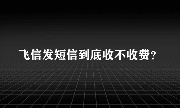 飞信发短信到底收不收费？