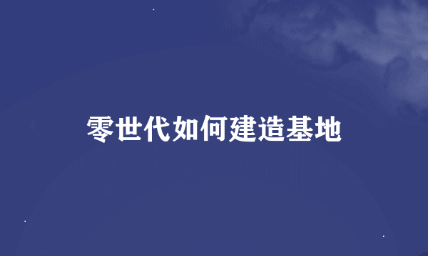 零世代如何建造基地