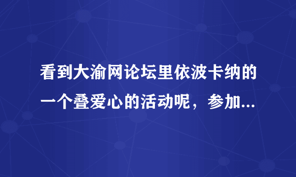 看到大渝网论坛里依波卡纳的一个叠爱心的活动呢，参加需要捐钱吗？