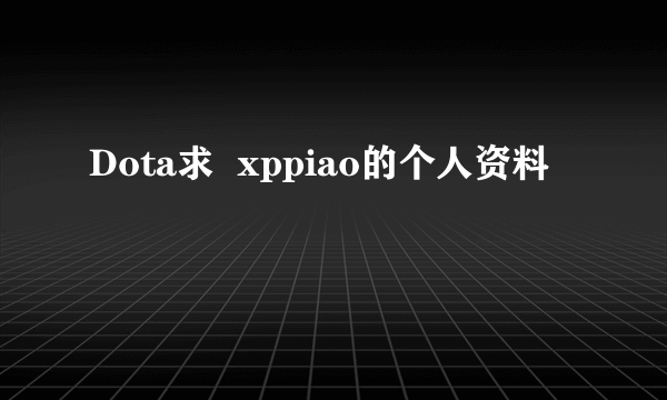 Dota求  xppiao的个人资料