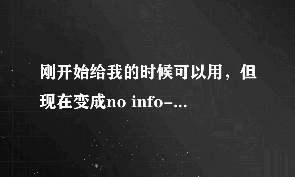 刚开始给我的时候可以用，但现在变成no info-no info了，咋回事？？？