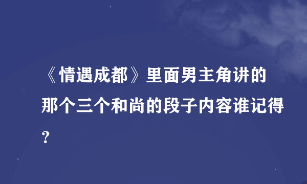 《情遇成都》里面男主角讲的那个三个和尚的段子内容谁记得？