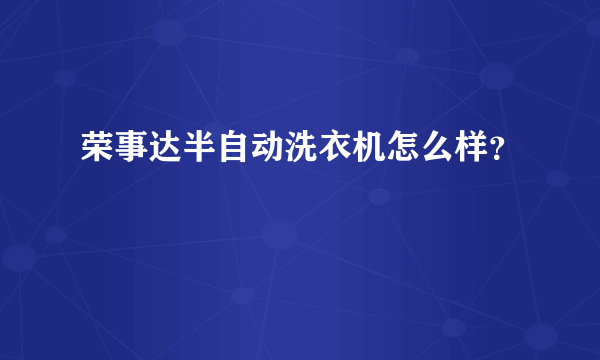 荣事达半自动洗衣机怎么样？