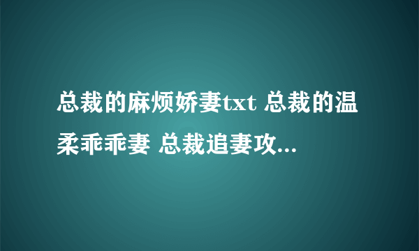 总裁的麻烦娇妻txt 总裁的温柔乖乖妻 总裁追妻攻略 总裁夫人 残酷总裁绝爱妻