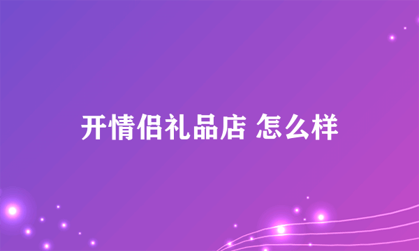 开情侣礼品店 怎么样