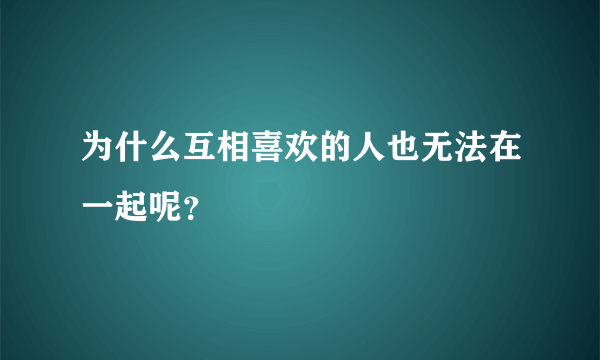 为什么互相喜欢的人也无法在一起呢？