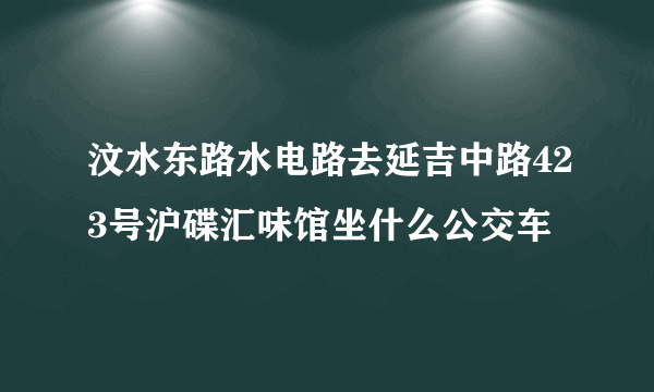 汶水东路水电路去延吉中路423号沪碟汇味馆坐什么公交车