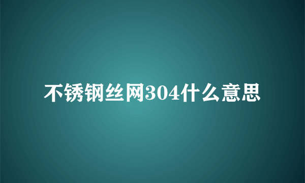 不锈钢丝网304什么意思