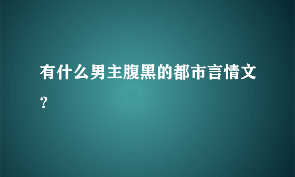 有什么男主腹黑的都市言情文？