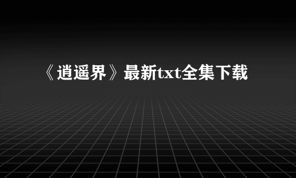 《逍遥界》最新txt全集下载