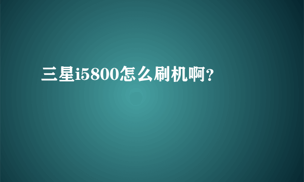 三星i5800怎么刷机啊？