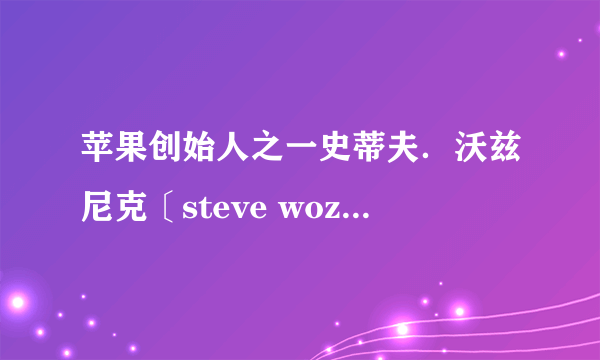 苹果创始人之一史蒂夫．沃兹尼克〔steve wozniak〕为何离开苹果？他是不是与乔布斯闹翻了？