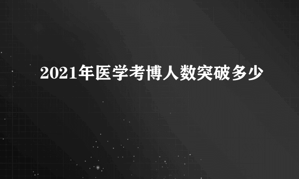 2021年医学考博人数突破多少