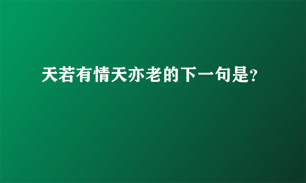 天若有情天亦老的下一句是？