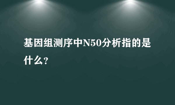 基因组测序中N50分析指的是什么？