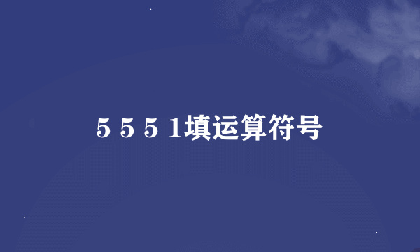 5 5 5 1填运算符号