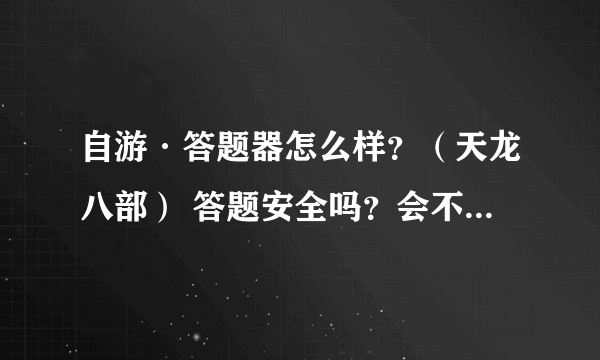 自游·答题器怎么样？（天龙八部） 答题安全吗？会不会封号？有用过的进来，谢谢