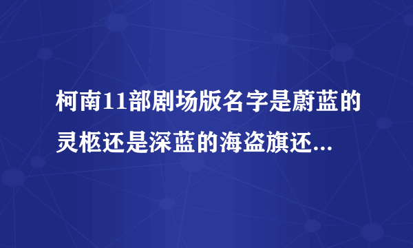 柯南11部剧场版名字是蔚蓝的灵柩还是深蓝的海盗旗还是绀碧之棺