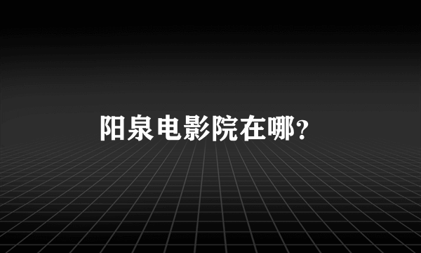 阳泉电影院在哪？