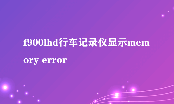 f900lhd行车记录仪显示memory error