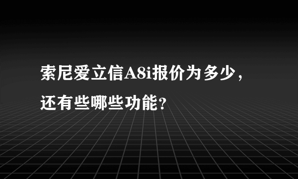 索尼爱立信A8i报价为多少，还有些哪些功能？